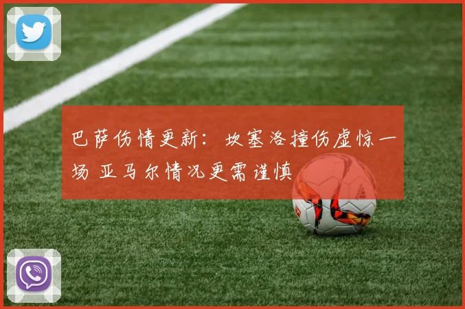 巴萨伤情更新：坎塞洛撞伤虚惊一场 亚马尔情况更需谨慎