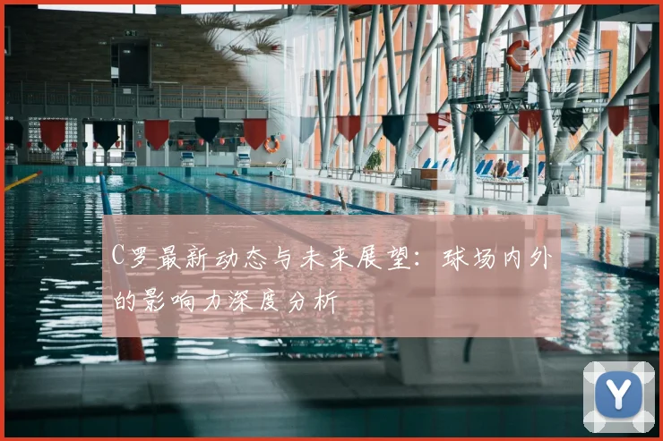 C罗最新动态与未来展望：球场内外的影响力深度分析