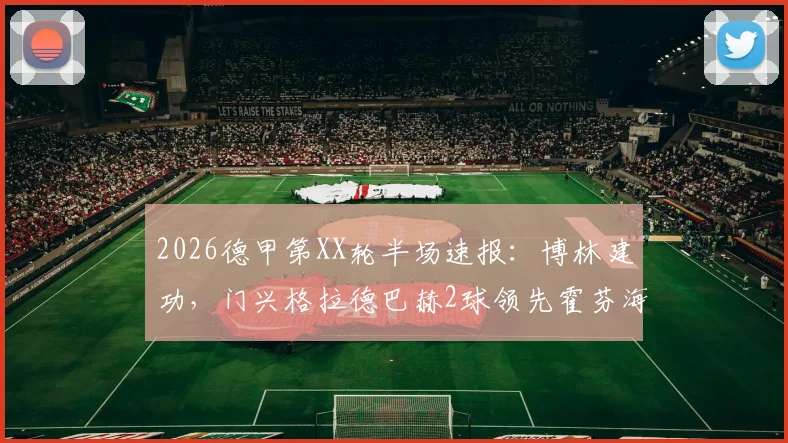 2026德甲第XX轮半场速报：博林建功，门兴格拉德巴赫2球领先霍芬海姆，附全场集锦观看指南