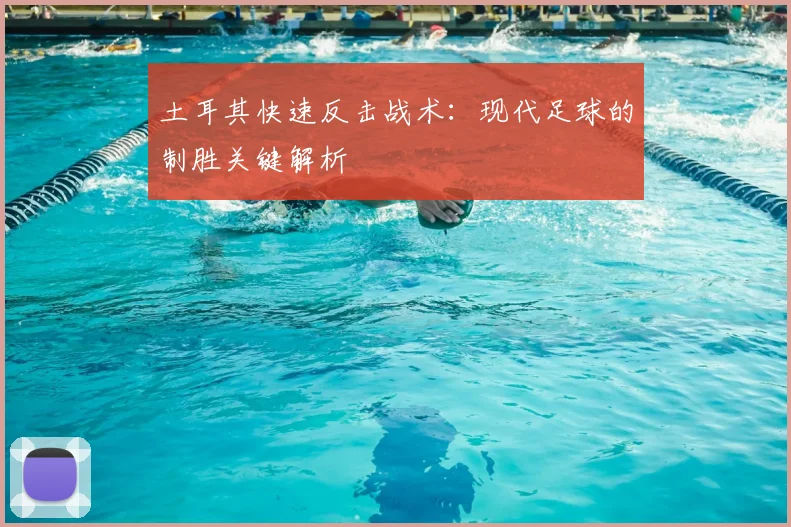 土耳其快速反击战术：现代足球的制胜关键解析