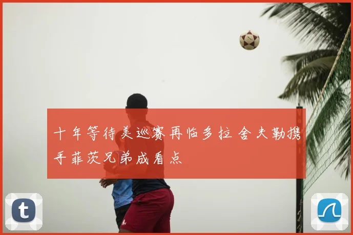 十年等待美巡赛再临多拉 舍夫勒携手菲茨兄弟成看点