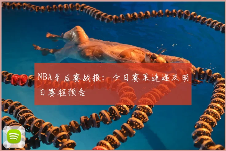 NBA季后赛战报:今日赛果速递及明日赛程预告