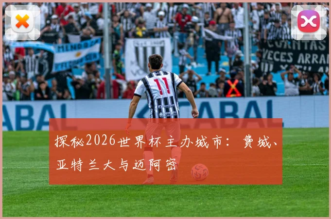 探秘2026世界杯主办城市:费城、亚特兰大与迈阿密