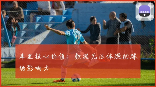 库里核心价值:数据无法体现的球场影响力