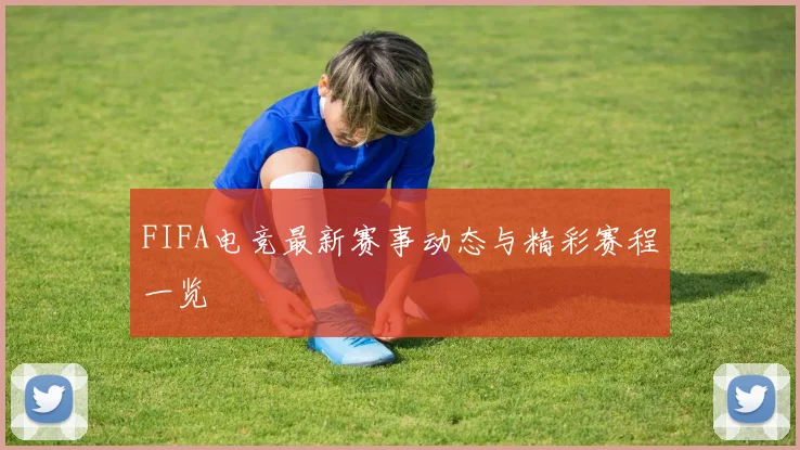 FIFA电竞最新赛事动态与精彩赛程一览