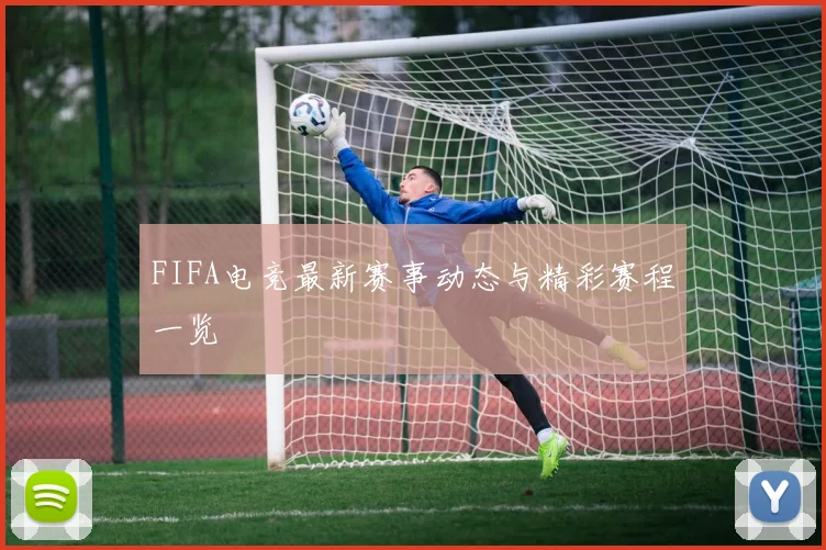 FIFA电竞最新赛事动态与精彩赛程一览