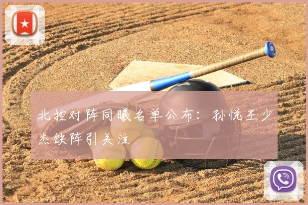 北控对阵同曦名单公布：孙悦王少杰缺阵引关注