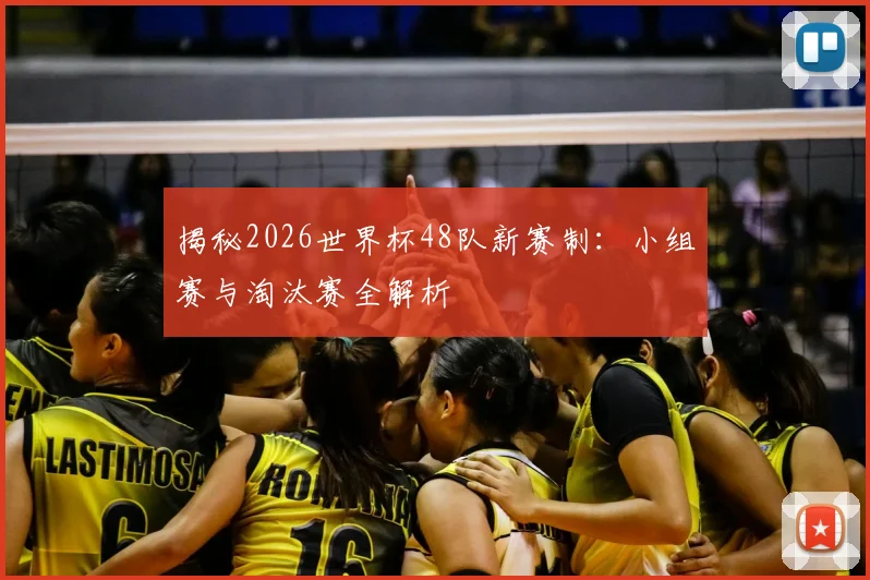 揭秘2026世界杯48队新赛制：小组赛与淘汰赛全解析