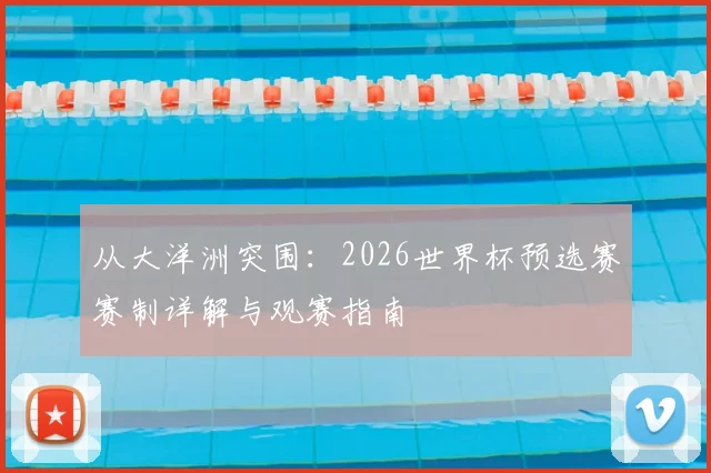 从大洋洲突围：2026世界杯预选赛赛制详解与观赛指南