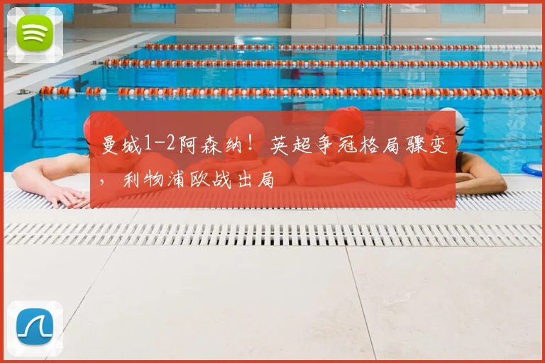 曼城1-2阿森纳！英超争冠格局骤变，利物浦欧战出局