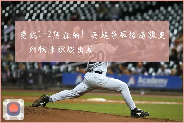 曼城1-2阿森纳!英超争冠格局骤变,利物浦欧战出局