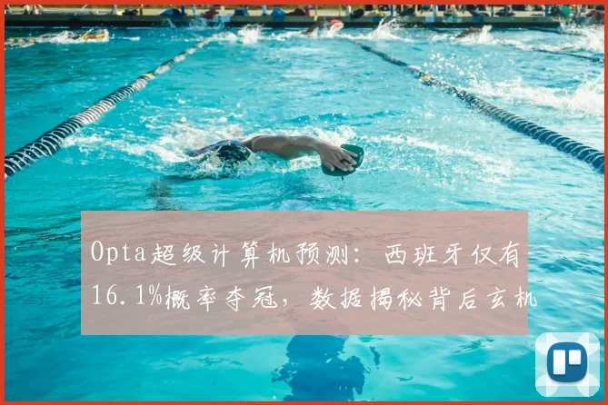 Opta超级计算机预测：西班牙仅有16.1%概率夺冠，数据揭秘背后玄机